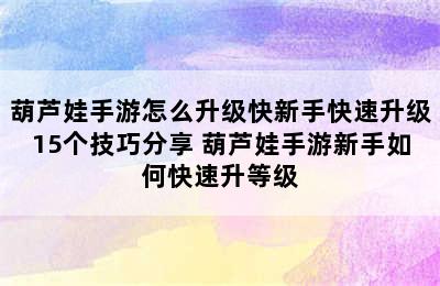 葫芦娃手游怎么升级快新手快速升级15个技巧分享 葫芦娃手游新手如何快速升等级